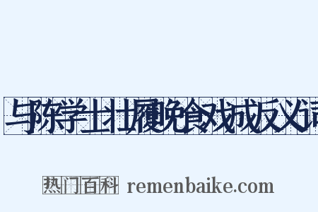 与陈学士壮履晚食戏成反义词是什么意思的图片